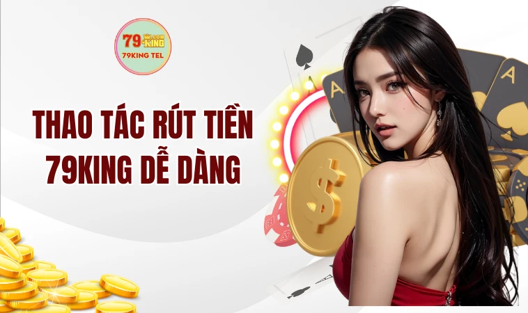 Rút Tiền 79king 1 Thao tác rút tiền 79KING dễ dàng