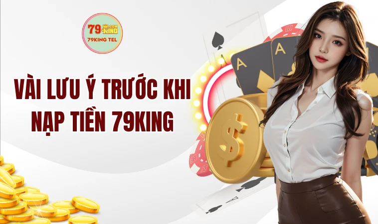 Nạp Tiền 79KING - Hướng Dẫn Chi Tiết Từ A Đến Z Cho Tân Thủ 1 Vài lưu ý trước khi nạp tiền 79KING